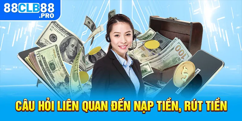 Câu hỏi liên quan đến nạp tiền, rút tiền